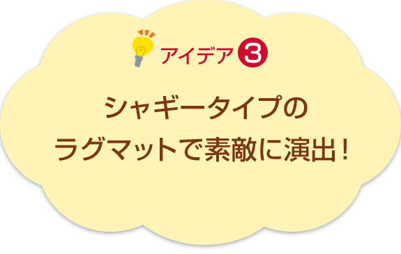 アイデア3　シャギータイプのラグマットで素敵に演出！