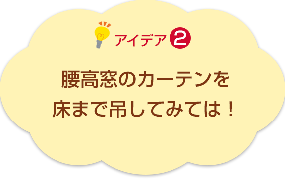 アイデア2　腰高窓のカーテンを床まで吊してみては！