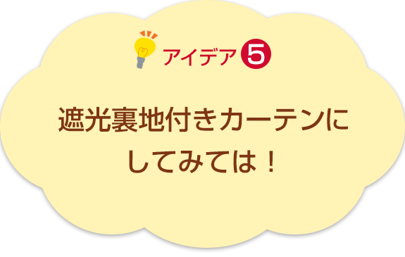 アイデア5　遮光裏地付きカーテンにしてみては！