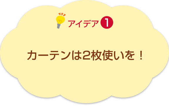 アイデア1　カーテンは2枚使いを！